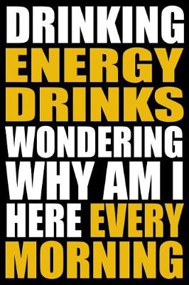 Book cover for Drinking Energy Drinks Wondering Why Am I Here Every Morning