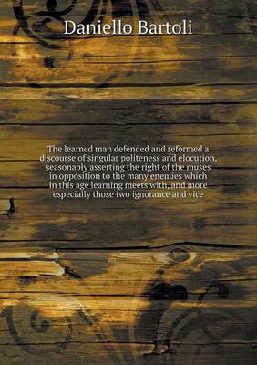 Book cover for The learned man defended and reformed a discourse of singular politeness and elocution, seasonably asserting the right of the muses in opposition to the many enemies which in this age learning meets with, and more especially those two ignorance and vice