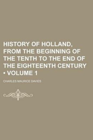 Cover of History of Holland, from the Beginning of the Tenth to the End of the Eighteenth Century (Volume 1)