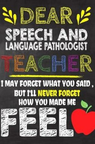 Cover of Dear Speech and Language Pathologist Teacher I May Forget What You Said, But I'll Never Forget How You Made Me Fell