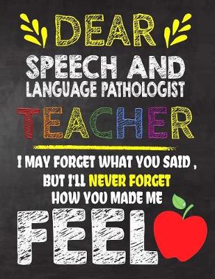 Book cover for Dear Speech and Language Pathologist Teacher I May Forget What You Said, But I'll Never Forget How You Made Me Fell