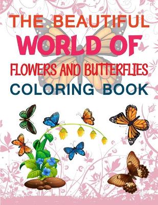 Book cover for The Beautiful World Of Flowers And Butterflies Coloring Book