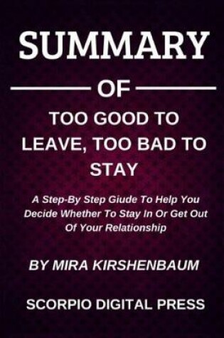 Cover of Summary Of Too Good To Leave, Too Bad To Stay A Step-By Step Giude To Help You Decide Whether To Stay In Or Get Out Of Your Relationship By Mira Kirshenbaum