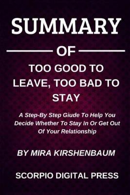 Book cover for Summary Of Too Good To Leave, Too Bad To Stay A Step-By Step Giude To Help You Decide Whether To Stay In Or Get Out Of Your Relationship By Mira Kirshenbaum