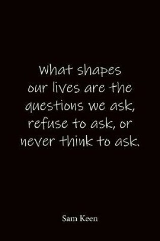 Cover of What shapes our lives are the questions we ask, refuse to ask, or never think to ask. Sam Keen