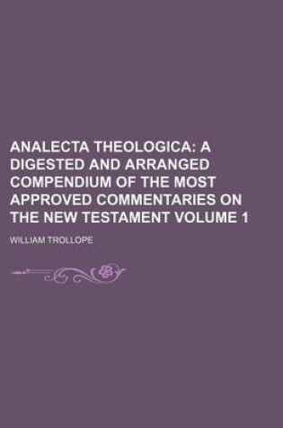 Cover of Analecta Theologica Volume 1; A Digested and Arranged Compendium of the Most Approved Commentaries on the New Testament