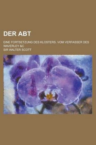 Cover of Der Abt; Eine Fortsetzung Des Klosters. Vom Verfasser Des Waverley &C