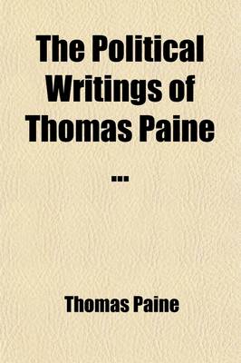 Book cover for The Political Writings of Thomas Paine (Volume 1); To Which Is Prefixed a Brief Sketch of the Author's Life