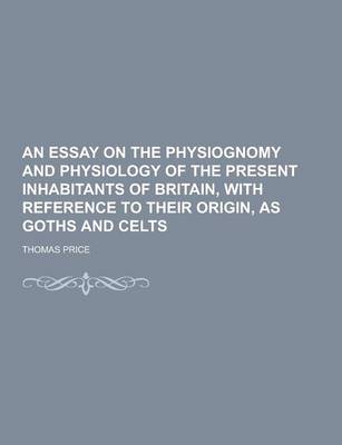 Book cover for An Essay on the Physiognomy and Physiology of the Present Inhabitants of Britain, with Reference to Their Origin, as Goths and Celts