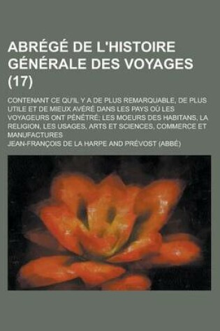 Cover of Abrege de L'Histoire Generale Des Voyages; Contenant Ce Qu'il y a de Plus Remarquable, de Plus Utile Et de Mieux Avere Dans Les Pays Ou Les Voyageurs Ont Penetre; Les Moeurs Des Habitans, La Religion, Les Usages, Arts Et (17)