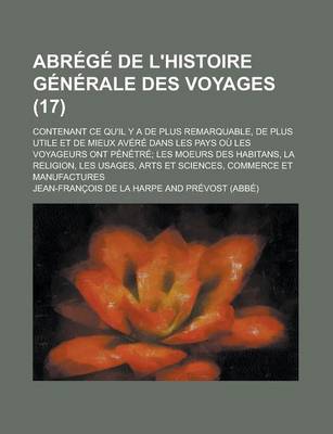 Book cover for Abrege de L'Histoire Generale Des Voyages; Contenant Ce Qu'il y a de Plus Remarquable, de Plus Utile Et de Mieux Avere Dans Les Pays Ou Les Voyageurs Ont Penetre; Les Moeurs Des Habitans, La Religion, Les Usages, Arts Et (17)