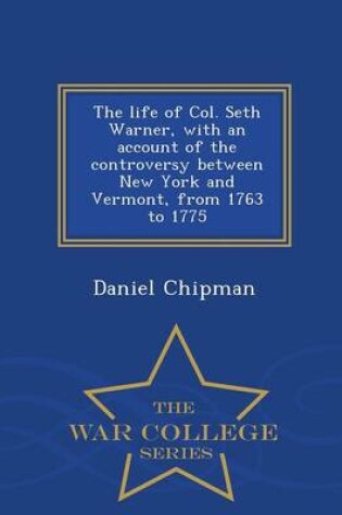 Cover of The Life of Col. Seth Warner, with an Account of the Controversy Between New York and Vermont, from 1763 to 1775 - War College Series