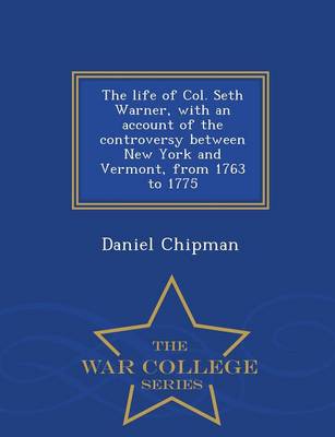 Book cover for The Life of Col. Seth Warner, with an Account of the Controversy Between New York and Vermont, from 1763 to 1775 - War College Series