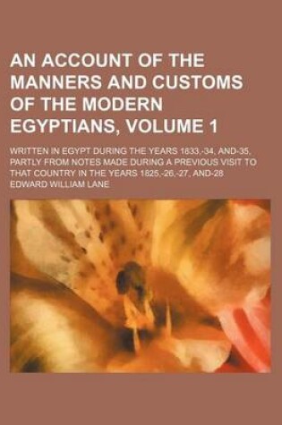 Cover of An Account of the Manners and Customs of the Modern Egyptians; Written in Egypt During the Years 1833, -34, And-35, Partly from Notes Made During a Previous Visit to That Country in the Years 1825, -26, -27, And-28 Volume 1