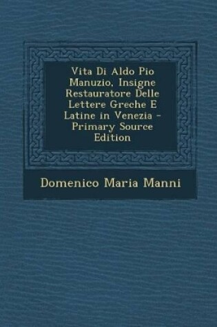 Cover of Vita Di Aldo Pio Manuzio, Insigne Restauratore Delle Lettere Greche E Latine in Venezia - Primary Source Edition