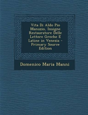 Book cover for Vita Di Aldo Pio Manuzio, Insigne Restauratore Delle Lettere Greche E Latine in Venezia - Primary Source Edition