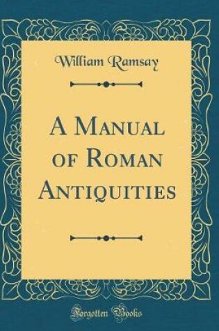 Cover of A Manual of Roman Antiquities (Classic Reprint)