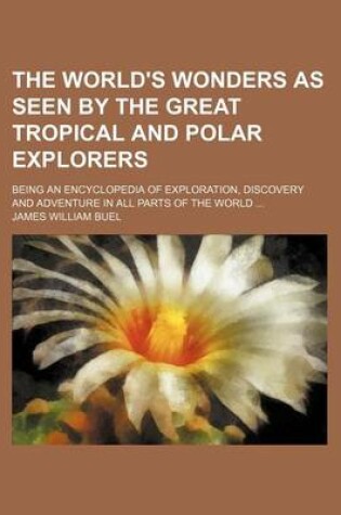 Cover of The World's Wonders as Seen by the Great Tropical and Polar Explorers; Being an Encyclopedia of Exploration, Discovery and Adventure in All Parts of the World