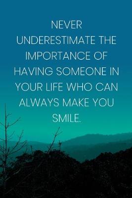 Book cover for Inspirational Quote Notebook - 'Never Underestimate The Importance Of Having Someone In Your Life Who Can Always Make You Smile.'