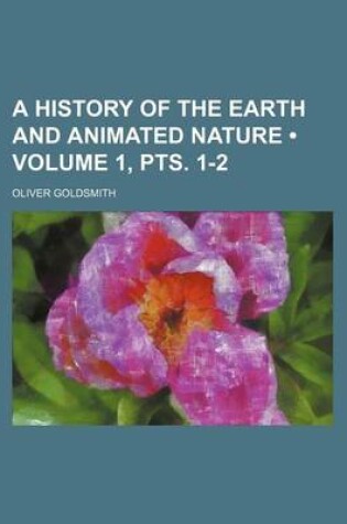 Cover of A History of the Earth and Animated Nature (Volume 1, Pts. 1-2)