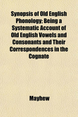 Cover of Synopsis of Old English Phonology; Being a Systematic Account of Old English Vowels and Consonants and Their Correspondences in the Cognate