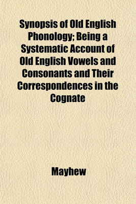 Book cover for Synopsis of Old English Phonology; Being a Systematic Account of Old English Vowels and Consonants and Their Correspondences in the Cognate