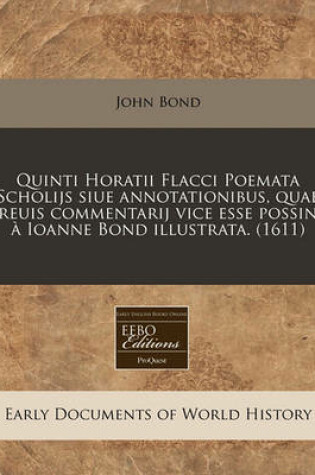 Cover of Quinti Horatii Flacci Poemata Scholijs Siue Annotationibus, Quae Breuis Commentarij Vice Esse Possint Ioanne Bond Illustrata. (1611)