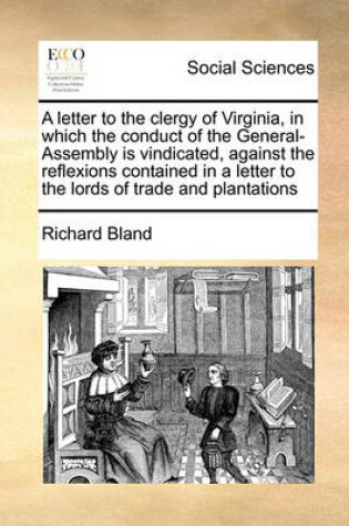 Cover of A Letter to the Clergy of Virginia, in Which the Conduct of the General-Assembly Is Vindicated, Against the Reflexions Contained in a Letter to the Lords of Trade and Plantations