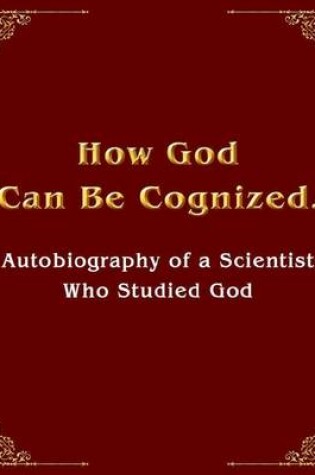 Cover of How God Can Be Cognized. Autobiography of a Scientist Who Studied God