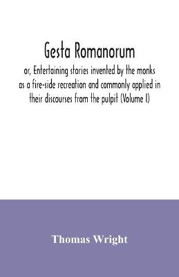 Book cover for Gesta Romanorum, or, Entertaining stories invented by the monks as a fire-side recreation and commonly applied in their discourses from the pulpit (Volume I)