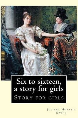 Cover of Six to sixteen, a story for girls. By