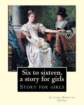 Book cover for Six to sixteen, a story for girls. By