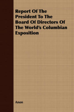 Cover of Report Of The President To The Board Of Directors Of The World's Columbian Exposition