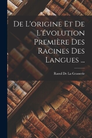 Cover of De L'origine Et De L'évolution Première Des Racines Des Langues ...