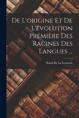 Book cover for De L'origine Et De L'évolution Première Des Racines Des Langues ...