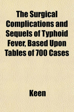 Cover of The Surgical Complications and Sequels of Typhoid Fever, Based Upon Tables of 700 Cases