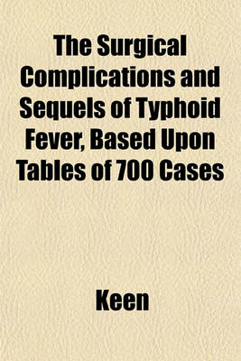 Book cover for The Surgical Complications and Sequels of Typhoid Fever, Based Upon Tables of 700 Cases