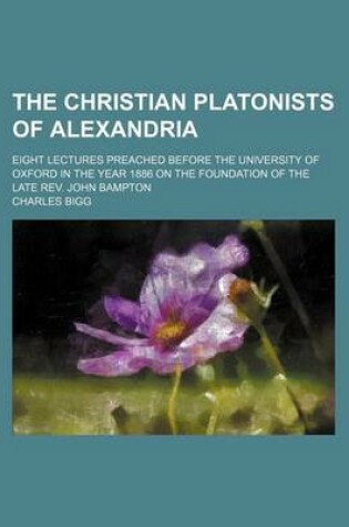 Cover of The Christian Platonists of Alexandria; Eight Lectures Preached Before the University of Oxford in the Year 1886 on the Foundation of the Late REV. John Bampton