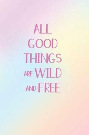 Cover of All Good Things Are Wild And Free