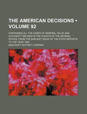 Book cover for The American Decisions (Volume 92); Containing All the Cases of General Value and Authority Decided in the Courts of the Several States, from the Earliest Issue of the State Reports to the Year 1869