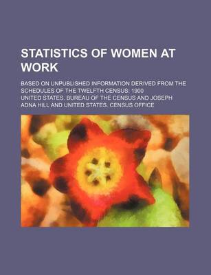 Book cover for Statistics of Women at Work; Based on Unpublished Information Derived from the Schedules of the Twelfth Census 1900