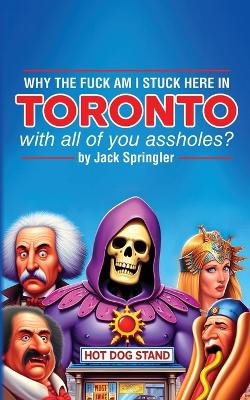 Book cover for Why the Fuck am I Stuck Here In Toronto With All Of You Assholes?