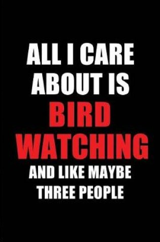 Cover of All I Care about Is Bird Watching and Like Maybe Three People