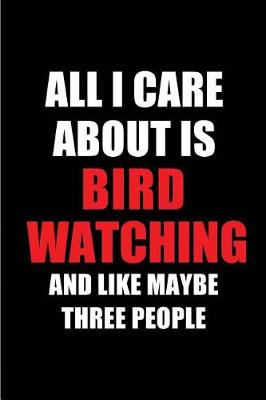 Book cover for All I Care about Is Bird Watching and Like Maybe Three People