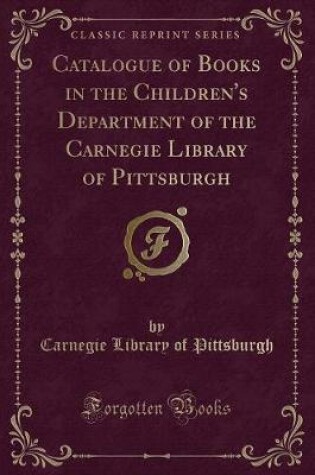 Cover of Catalogue of Books in the Children's Department of the Carnegie Library of Pittsburgh (Classic Reprint)