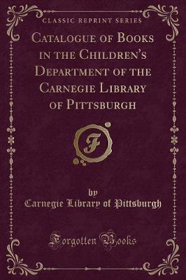 Book cover for Catalogue of Books in the Children's Department of the Carnegie Library of Pittsburgh (Classic Reprint)