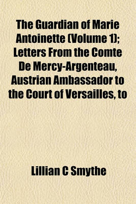 Book cover for The Guardian of Marie Antoinette (Volume 1); Letters from the Comte de Mercy-Argenteau, Austrian Ambassador to the Court of Versailles, to