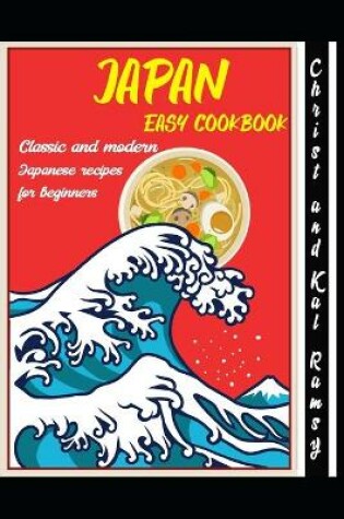 Cover of JAPAN EASY COOKBOOK - Classic and Modern Japanese Recipes for Beginners by Christ and Kal Ramsy