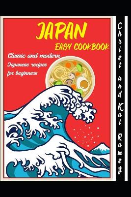 Cover of JAPAN EASY COOKBOOK - Classic and Modern Japanese Recipes for Beginners by Christ and Kal Ramsy