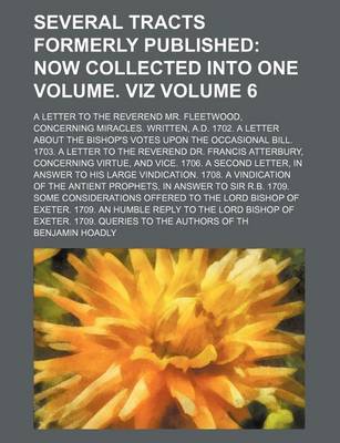 Book cover for Several Tracts Formerly Published Volume 6; A Letter to the Reverend Mr. Fleetwood, Concerning Miracles. Written, A.D. 1702. a Letter about the Bishop's Votes Upon the Occasional Bill. 1703. a Letter to the Reverend Dr. Francis Atterbury, Concerning Virtue